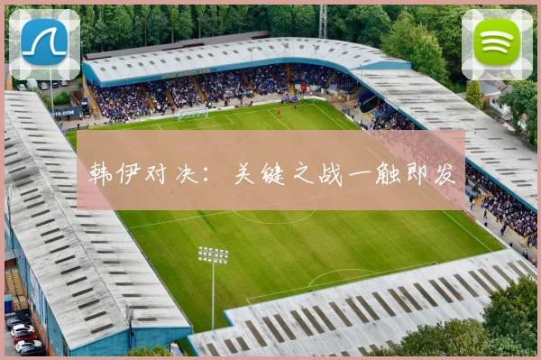 韩伊对决：关键之战一触即发