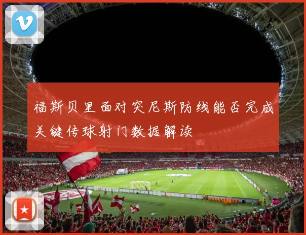 福斯贝里面对突尼斯防线能否完成关键传球射门数据解读