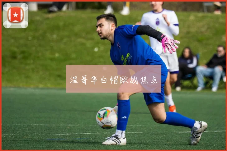 温哥华白帽欧战焦点