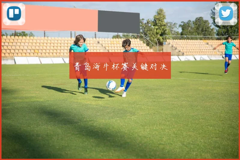 青岛海牛杯赛关键对决