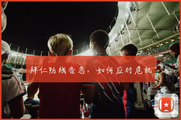拜仁防线告急，如何应对危机