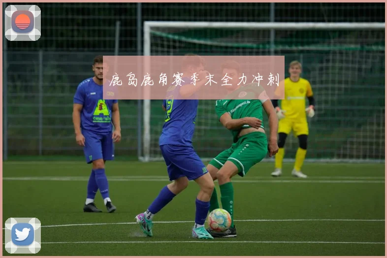 鹿岛鹿角赛季末全力冲刺