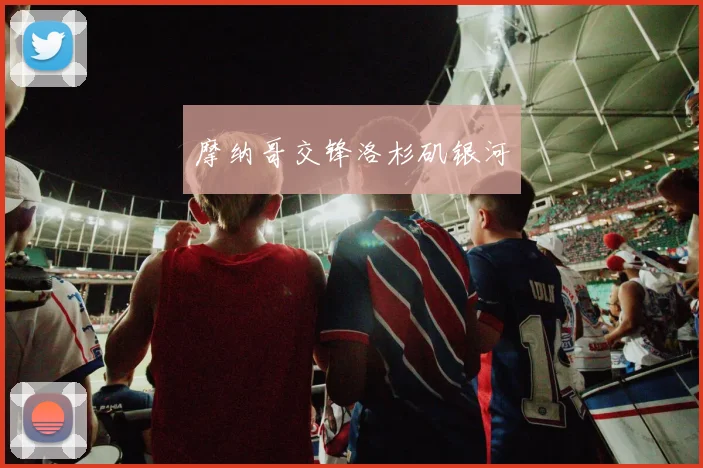 摩纳哥交锋洛杉矶银河