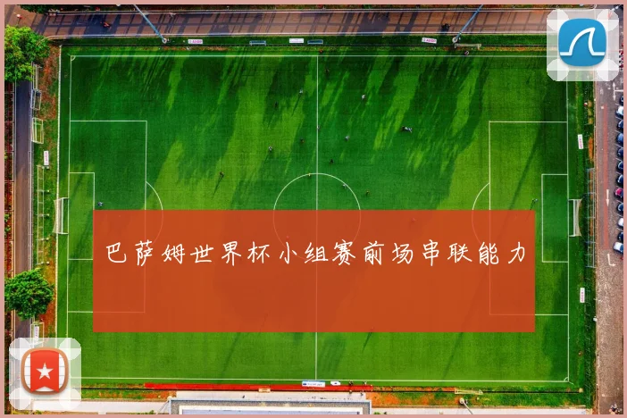 巴萨姆世界杯小组赛前场串联能力