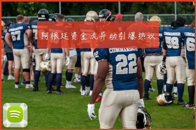 阿根廷资金流异动引爆热议
