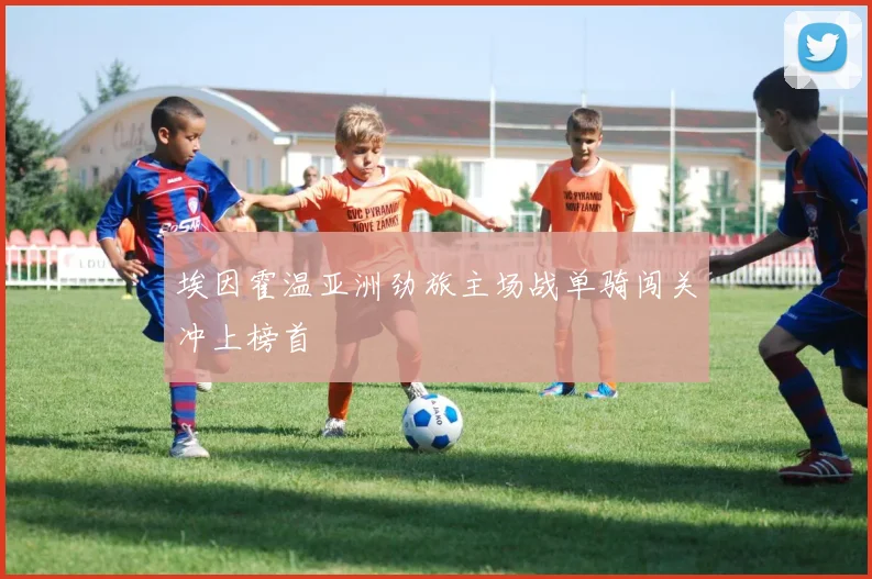 埃因霍温亚洲劲旅主场战单骑闯关冲上榜首