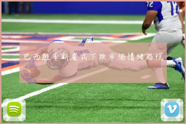 巴西胜率断崖式下跌市场情绪恐慌