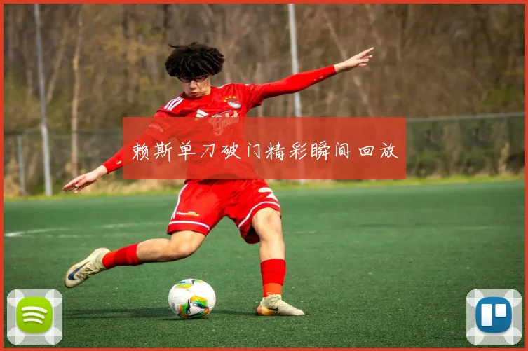 赖斯单刀破门精彩瞬间回放