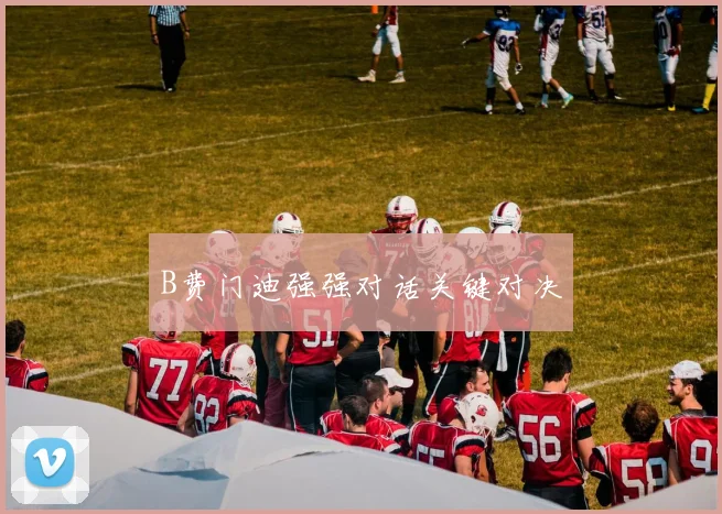 B费门迪强强对话关键对决
