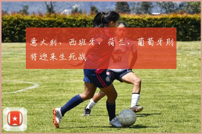 意大利、西班牙、荷兰、葡萄牙则将迎来生死战