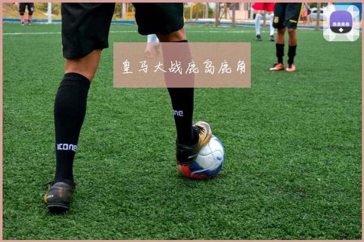 皇马大战鹿岛鹿角