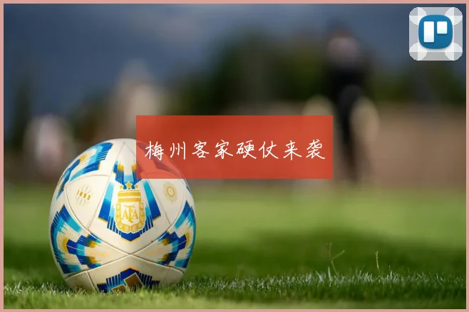 梅州客家硬仗来袭