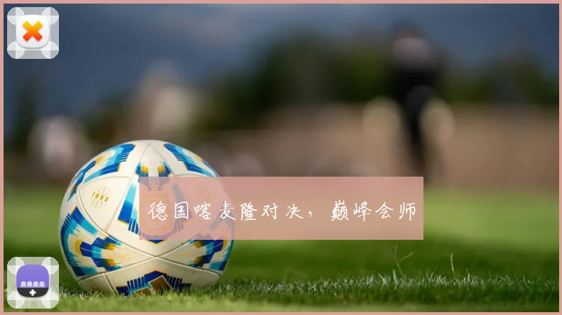 德国喀麦隆对决，巅峰会师
