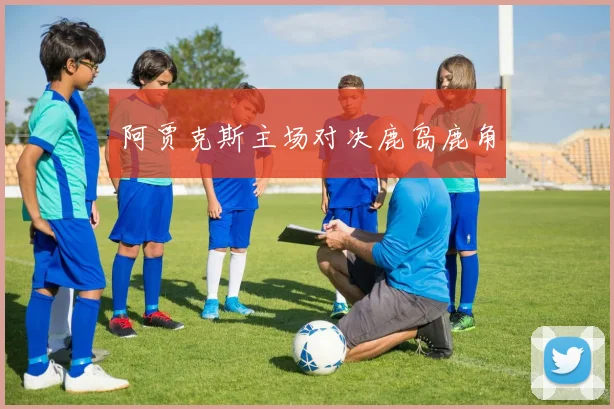 阿贾克斯主场对决鹿岛鹿角