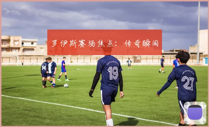 罗伊斯赛场焦点：传奇瞬间