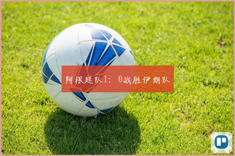 阿根廷队1：0战胜伊朗队
