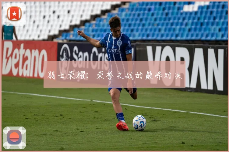 骑士荣耀：荣誉之战的巅峰对决