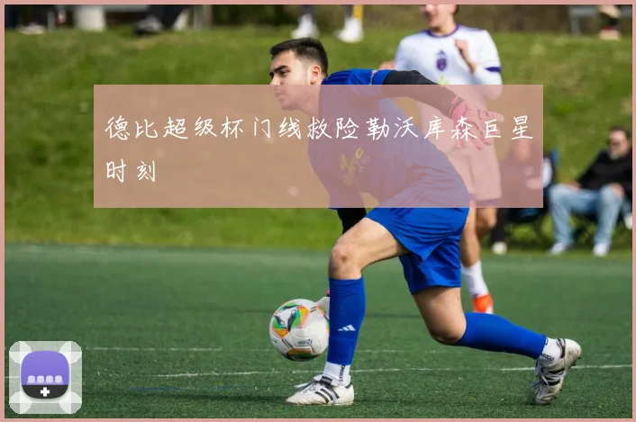 德比超级杯门线救险勒沃库森巨星时刻