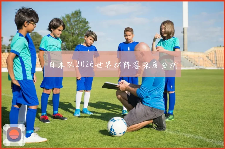 日本队2026世界杯阵容深度分析