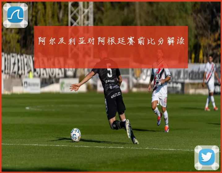 阿尔及利亚对阿根廷赛前比分解读