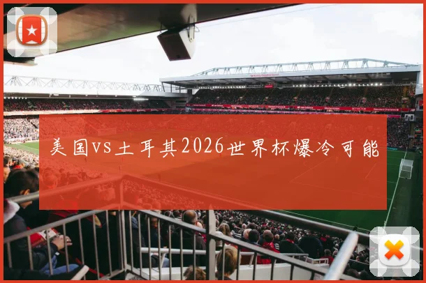 美国vs土耳其2026世界杯爆冷可能
