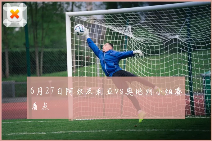 6月27日阿尔及利亚vs奥地利小组赛看点