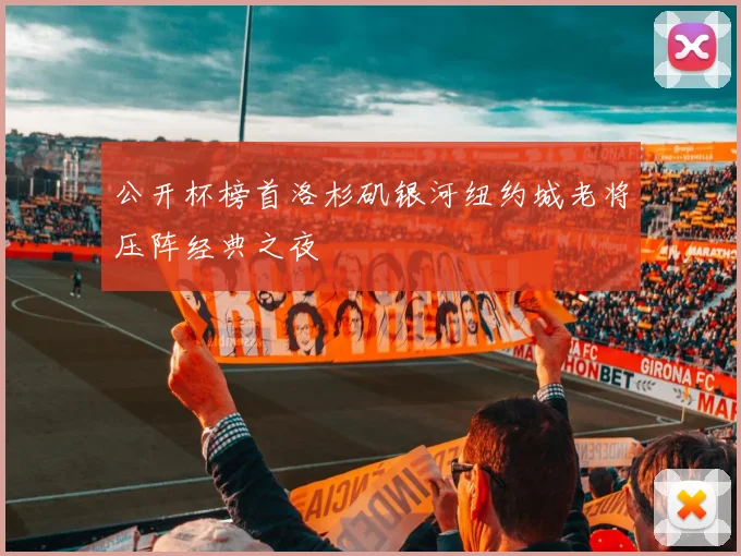 公开杯榜首洛杉矶银河纽约城老将压阵经典之夜
