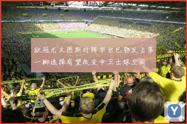 欧冠尤文图斯对阵毕尔巴鄂反击第一脚选择有望改变中卫出球空间