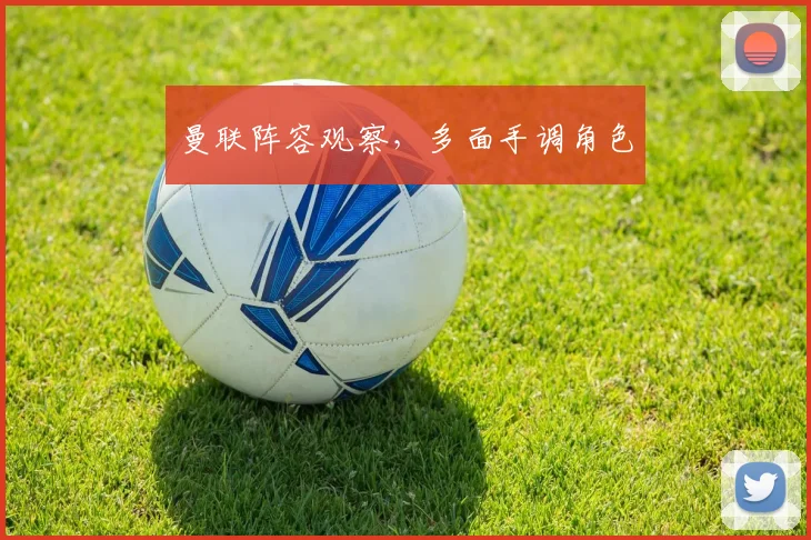 曼联阵容观察,多面手调角色