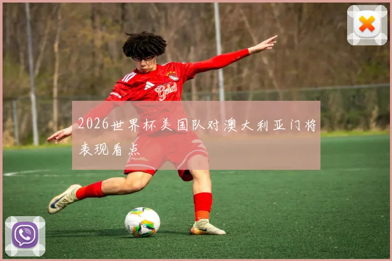 2026世界杯美国队对澳大利亚门将表现看点