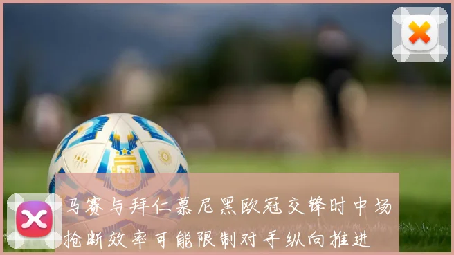 马赛与拜仁慕尼黑欧冠交锋时中场抢断效率可能限制对手纵向推进