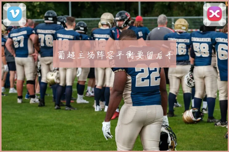 葡超主场阵容平衡要留后手