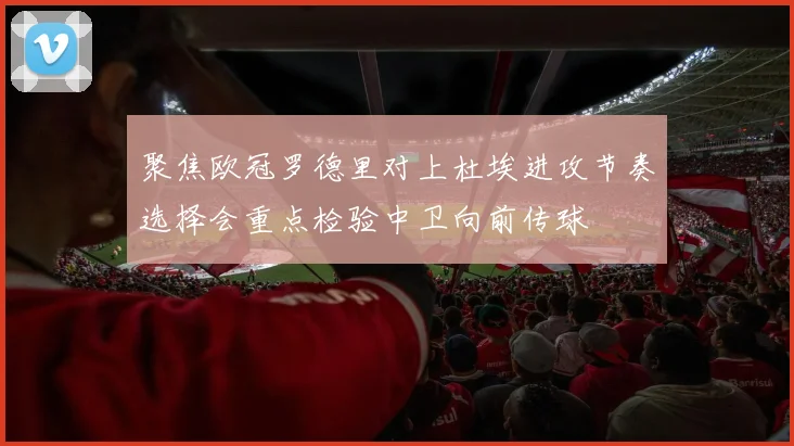 聚焦欧冠罗德里对上杜埃进攻节奏选择会重点检验中卫向前传球