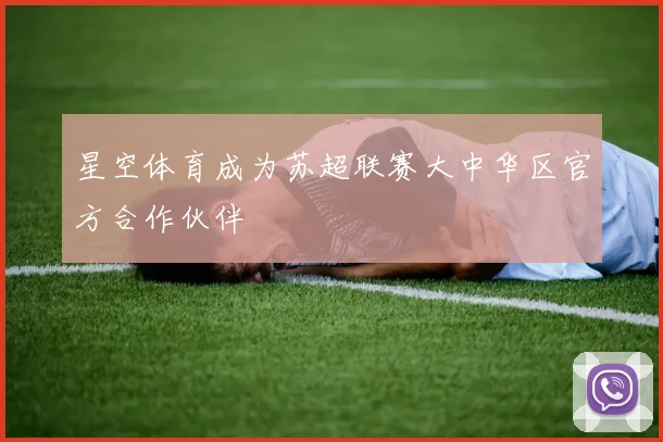 星空体育成为苏超联赛大中华区官方合作伙伴