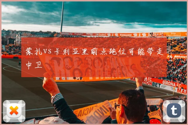 蒙扎vs卡利亚里前点跑位可能带走中卫