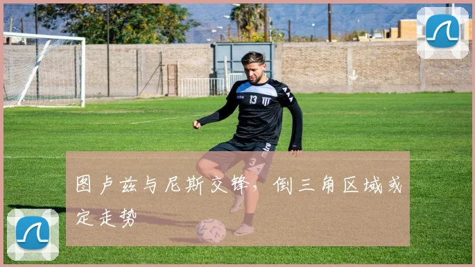 图卢兹与尼斯交锋，倒三角区域或定走势