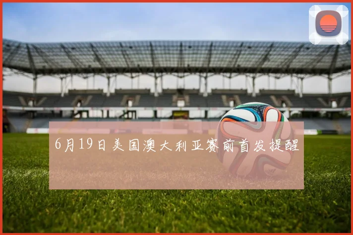 6月19日美国澳大利亚赛前首发提醒