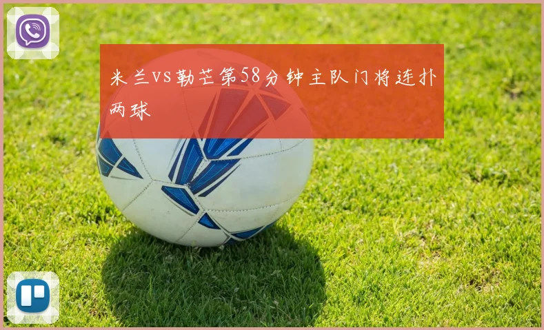 米兰vs勒芒第58分钟主队门将连扑两球
