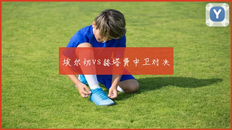 埃尔切vs赫塔费中卫对决