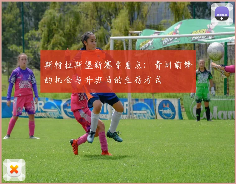 斯特拉斯堡新赛季看点：青训前锋的机会与升班马的生存方式