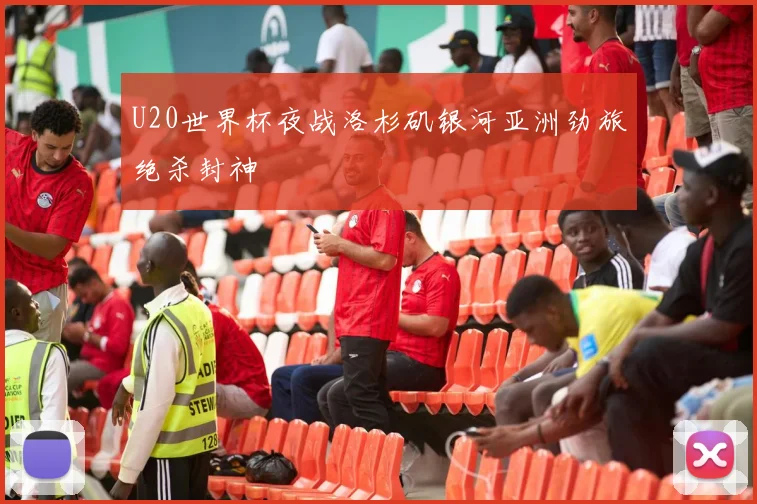 U20世界杯夜战洛杉矶银河亚洲劲旅绝杀封神