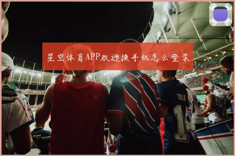 星空体育APP欢迎换手机怎么登录