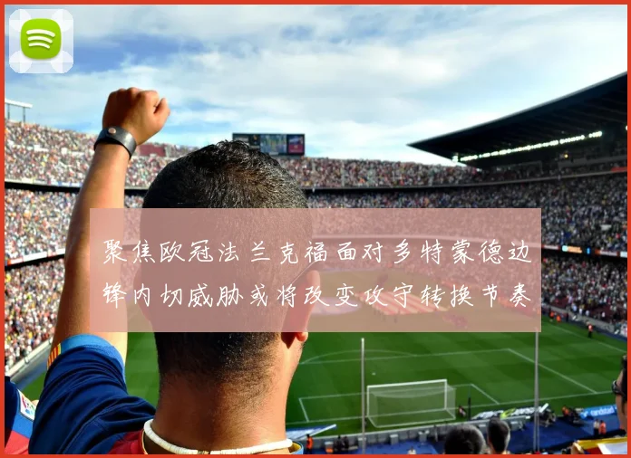 聚焦欧冠法兰克福面对多特蒙德边锋内切威胁或将改变攻守转换节奏